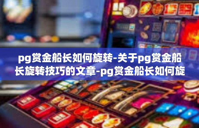 pg赏金船长如何旋转-关于pg赏金船长旋转技巧的文章-pg赏金船长如何旋转