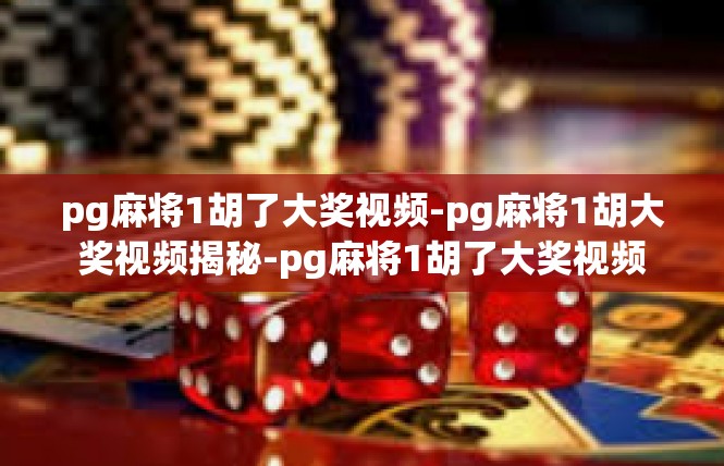 pg麻将1胡了大奖视频-pg麻将1胡大奖视频揭秘-pg麻将1胡了大奖视频