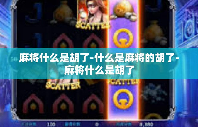 麻将什么是胡了-什么是麻将的胡了-麻将什么是胡了