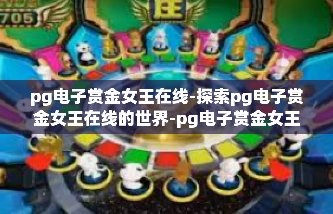 pg电子赏金女王在线-探索pg电子赏金女王在线的世界-pg电子赏金女王在线