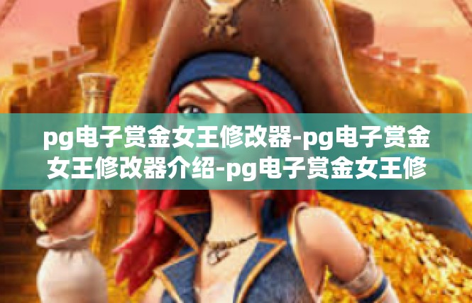 pg电子赏金女王修改器-pg电子赏金女王修改器介绍-pg电子赏金女王修改器