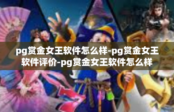pg赏金女王软件怎么样-pg赏金女王软件评价-pg赏金女王软件怎么样