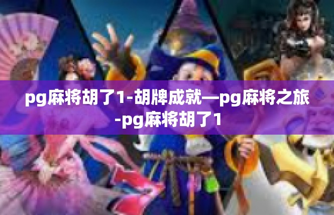 pg麻将胡了1-胡牌成就—pg麻将之旅-pg麻将胡了1
