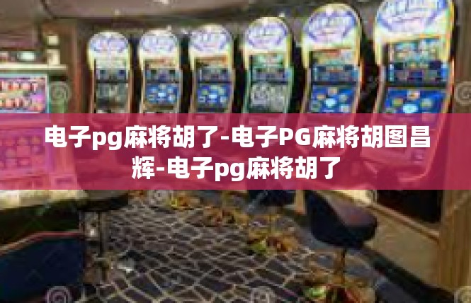 电子pg麻将胡了-电子PG麻将胡图昌辉-电子pg麻将胡了