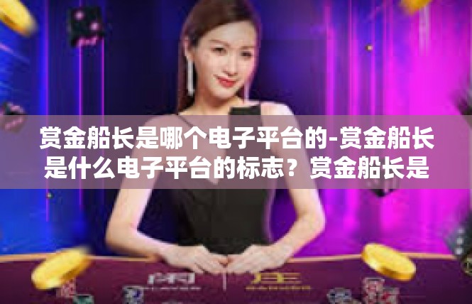 赏金船长是哪个电子平台的-赏金船长是什么电子平台的标志？赏金船长是哪个电子平台的