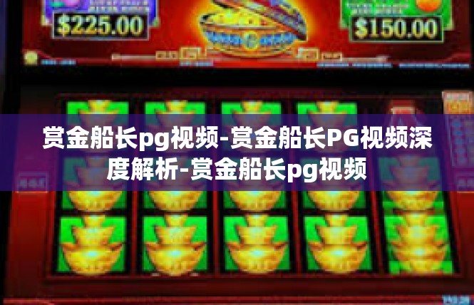赏金船长pg视频-赏金船长PG视频深度解析-赏金船长pg视频