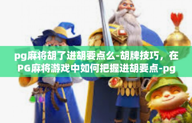 pg麻将胡了进胡要点么-胡牌技巧，在PG麻将游戏中如何把握进胡要点-pg麻将胡了进胡要点么
