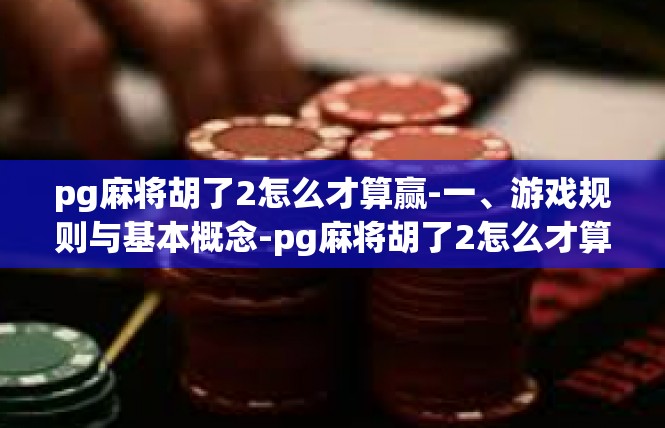 pg麻将胡了2怎么才算赢-一、游戏规则与基本概念-pg麻将胡了2怎么才算赢