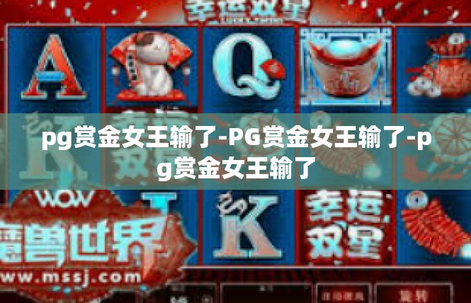 pg赏金女王输了-PG赏金女王输了-pg赏金女王输了