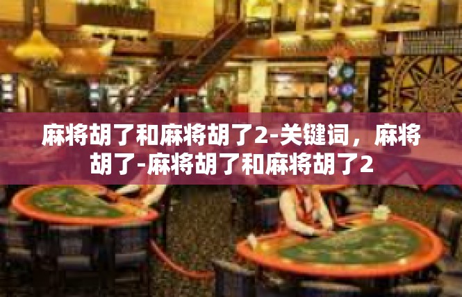 麻将胡了和麻将胡了2-关键词，麻将胡了-麻将胡了和麻将胡了2