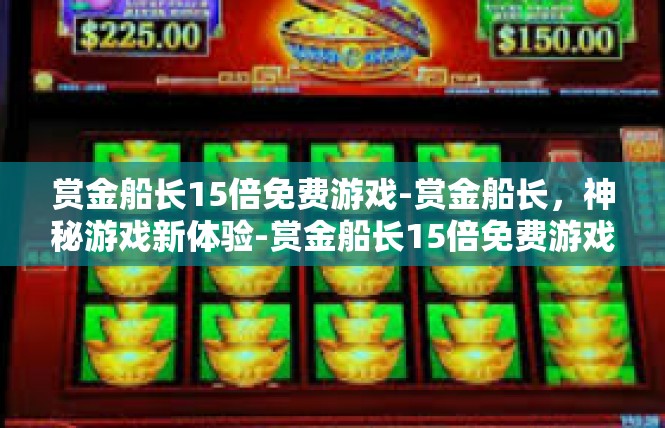 赏金船长15倍免费游戏-赏金船长，神秘游戏新体验-赏金船长15倍免费游戏