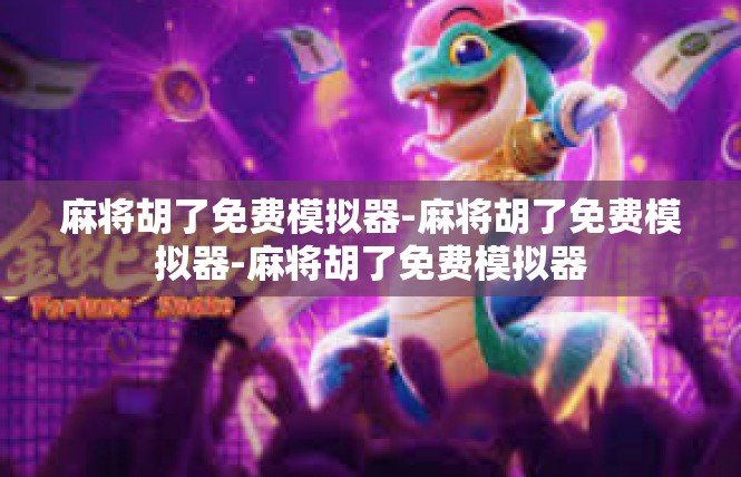 麻将胡了免费模拟器-麻将胡了免费模拟器-麻将胡了免费模拟器