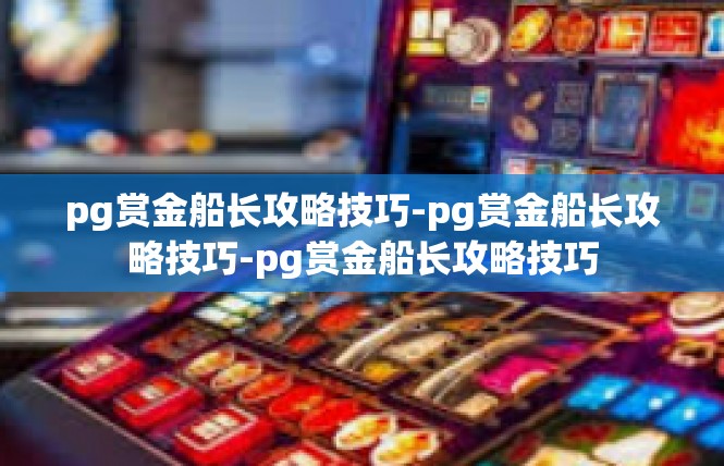 pg赏金船长攻略技巧-pg赏金船长攻略技巧-pg赏金船长攻略技巧