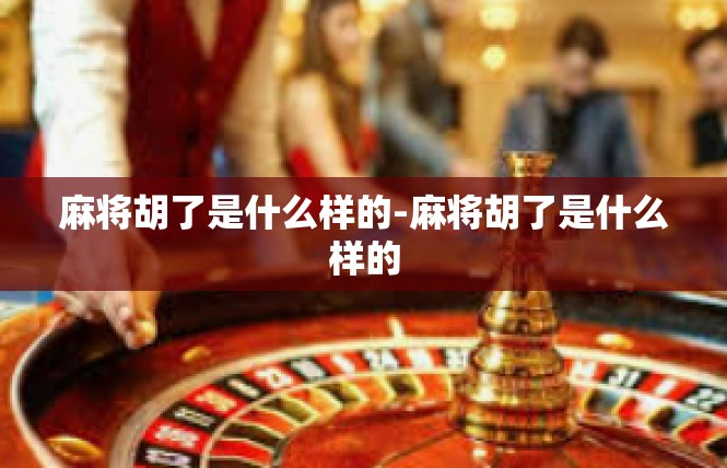 麻将胡了是什么样的-麻将胡了是什么样的