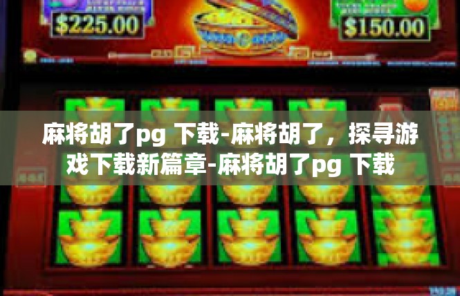 麻将胡了pg 下载-麻将胡了，探寻游戏下载新篇章-麻将胡了pg 下载