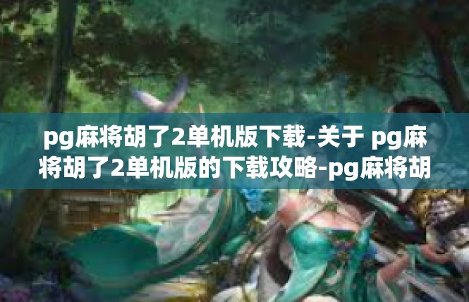 pg麻将胡了2单机版下载-关于 pg麻将胡了2单机版的下载攻略-pg麻将胡了2单机版下载