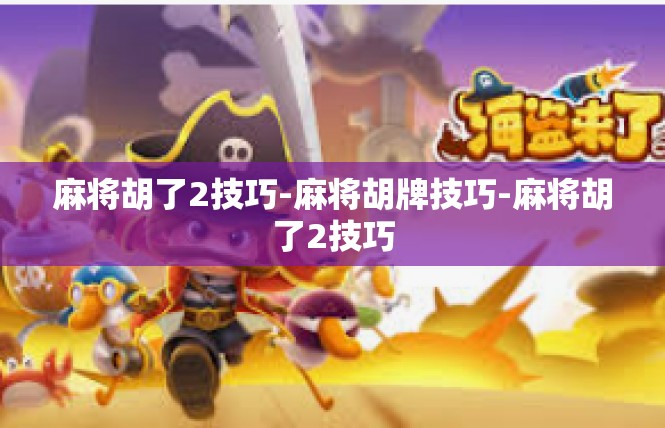 麻将胡了2技巧-麻将胡牌技巧-麻将胡了2技巧