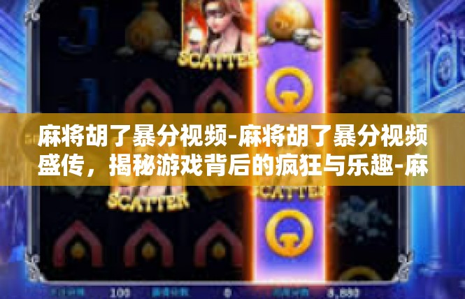 麻将胡了暴分视频-麻将胡了暴分视频盛传，揭秘游戏背后的疯狂与乐趣-麻将胡了暴分视频