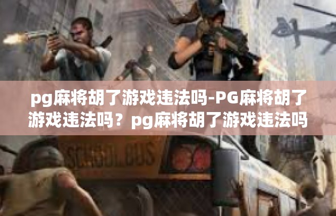 pg麻将胡了游戏违法吗-PG麻将胡了游戏违法吗？pg麻将胡了游戏违法吗