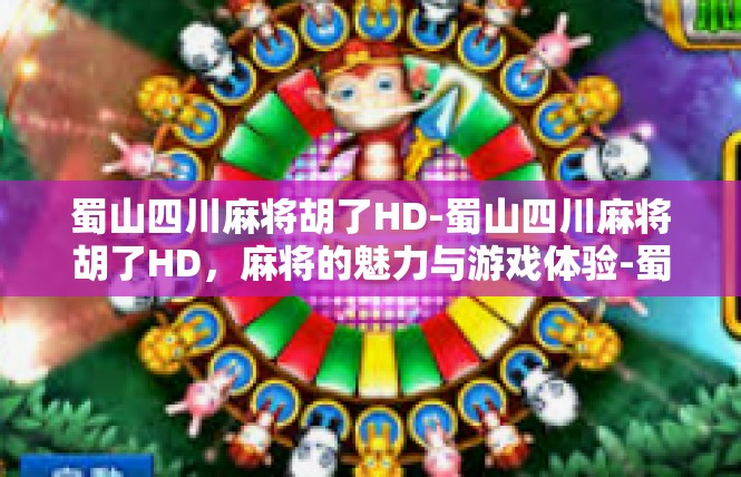 蜀山四川麻将胡了HD-蜀山四川麻将胡了HD，麻将的魅力与游戏体验-蜀山四川麻将胡了HD