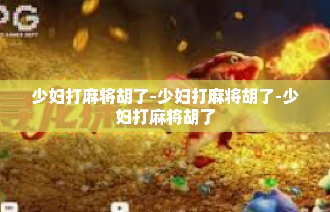 少妇打麻将胡了-少妇打麻将胡了-少妇打麻将胡了