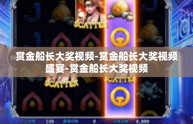 赏金船长大奖视频-赏金船长大奖视频盛宴-赏金船长大奖视频