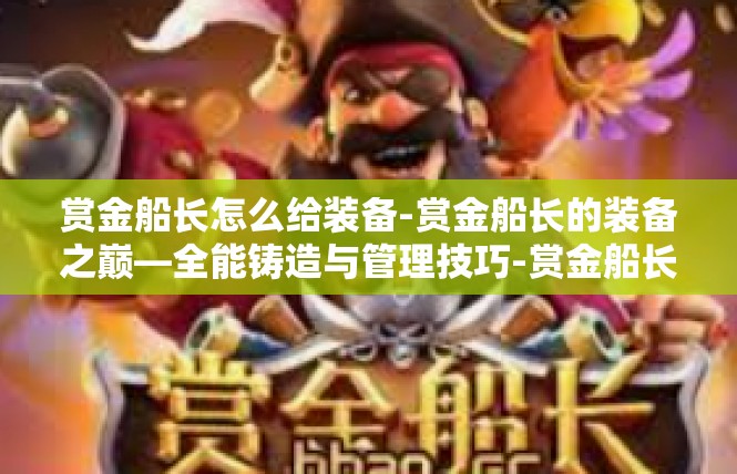 赏金船长怎么给装备-赏金船长的装备之巅—全能铸造与管理技巧-赏金船长怎么给装备