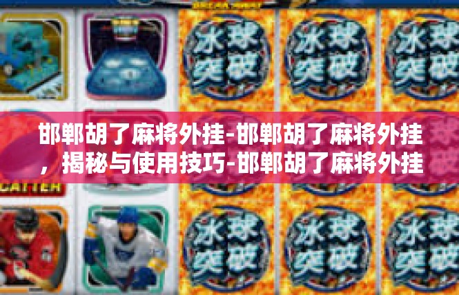 邯郸胡了麻将外挂-邯郸胡了麻将外挂，揭秘与使用技巧-邯郸胡了麻将外挂