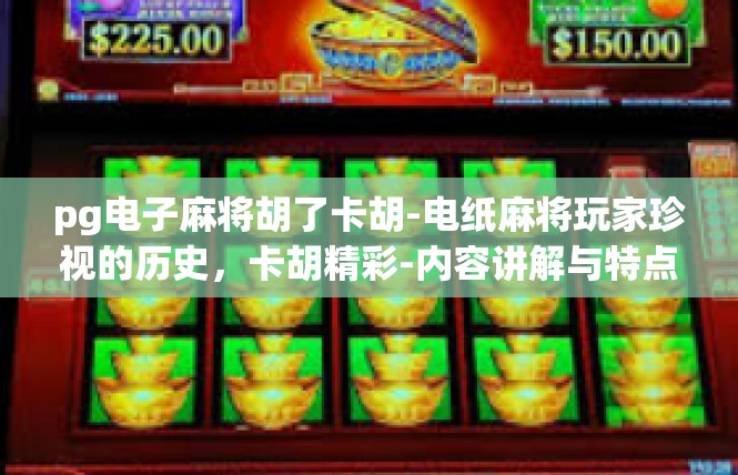 pg电子麻将胡了卡胡-电纸麻将玩家珍视的历史，卡胡精彩-内容讲解与特点描述-pg电子麻将胡了卡胡