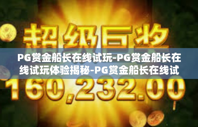 PG赏金船长在线试玩-PG赏金船长在线试玩体验揭秘-PG赏金船长在线试玩