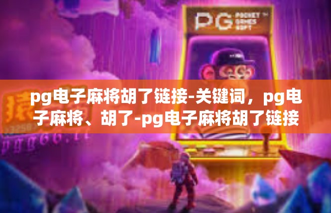 pg电子麻将胡了链接-关键词，pg电子麻将、胡了-pg电子麻将胡了链接