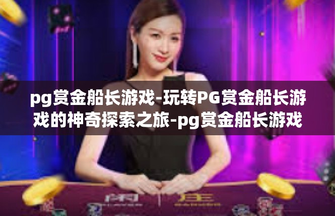 pg赏金船长游戏-玩转PG赏金船长游戏的神奇探索之旅-pg赏金船长游戏