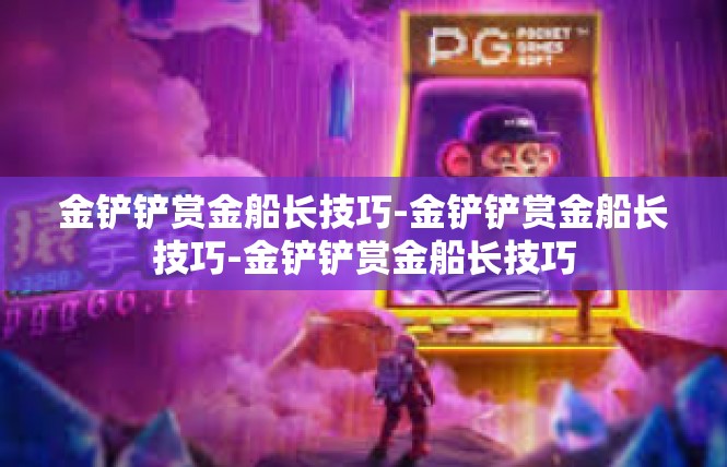 金铲铲赏金船长技巧-金铲铲赏金船长技巧-金铲铲赏金船长技巧