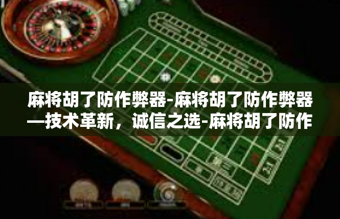麻将胡了防作弊器-麻将胡了防作弊器—技术革新，诚信之选-麻将胡了防作弊器