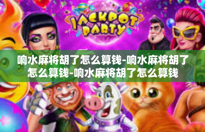 响水麻将胡了怎么算钱-响水麻将胡了怎么算钱-响水麻将胡了怎么算钱