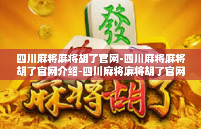 四川麻将麻将胡了官网-四川麻将麻将胡了官网介绍-四川麻将麻将胡了官网