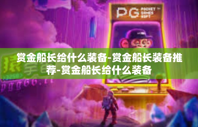 赏金船长给什么装备-赏金船长装备推荐-赏金船长给什么装备