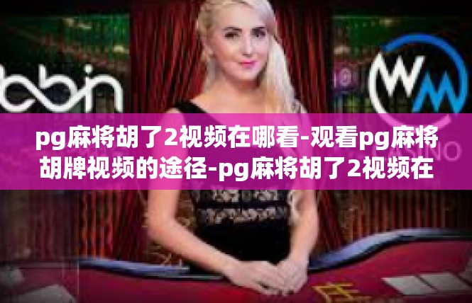 pg麻将胡了2视频在哪看-观看pg麻将胡牌视频的途径-pg麻将胡了2视频在哪看