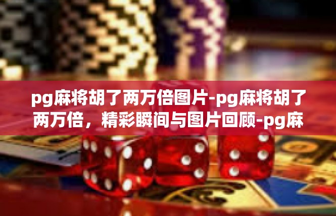 pg麻将胡了两万倍图片-pg麻将胡了两万倍，精彩瞬间与图片回顾-pg麻将胡了两万倍图片