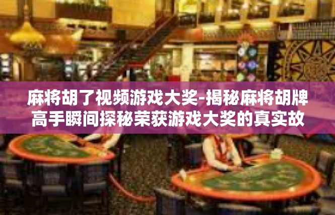 麻将胡了视频游戏大奖-揭秘麻将胡牌高手瞬间探秘荣获游戏大奖的真实故事-麻将胡了视频游戏大奖