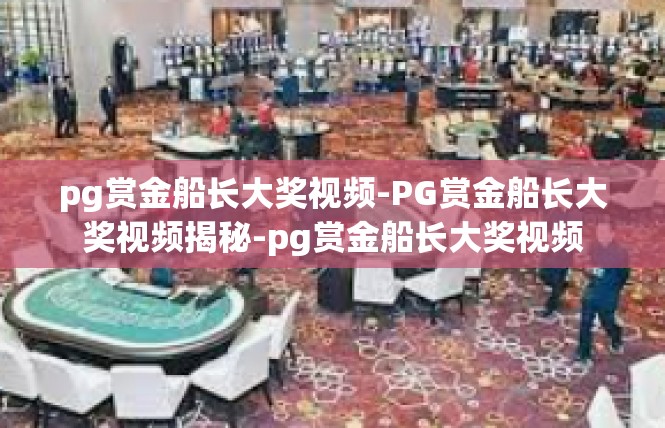 pg赏金船长大奖视频-PG赏金船长大奖视频揭秘-pg赏金船长大奖视频