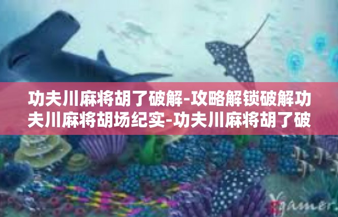 功夫川麻将胡了破解-攻略解锁破解功夫川麻将胡场纪实-功夫川麻将胡了破解
