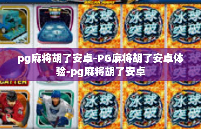 pg麻将胡了安卓-PG麻将胡了安卓体验-pg麻将胡了安卓