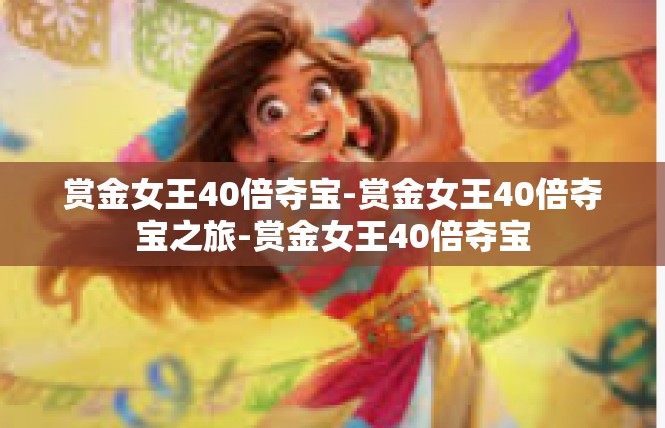 赏金女王40倍夺宝-赏金女王40倍夺宝之旅-赏金女王40倍夺宝