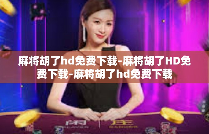 麻将胡了hd免费下载-麻将胡了HD免费下载-麻将胡了hd免费下载