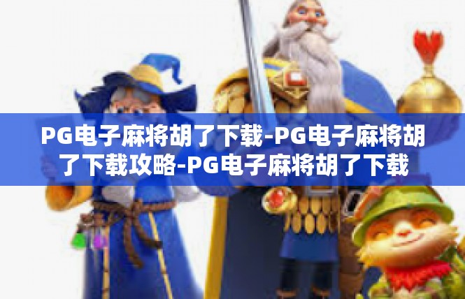 PG电子麻将胡了下载-PG电子麻将胡了下载攻略-PG电子麻将胡了下载