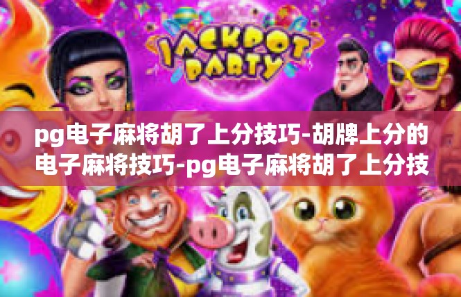 pg电子麻将胡了上分技巧-胡牌上分的电子麻将技巧-pg电子麻将胡了上分技巧