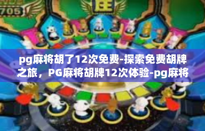 pg麻将胡了12次免费-探索免费胡牌之旅，PG麻将胡牌12次体验-pg麻将胡了12次免费