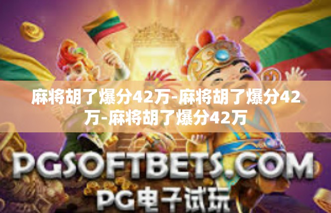 麻将胡了爆分42万-麻将胡了爆分42万-麻将胡了爆分42万
