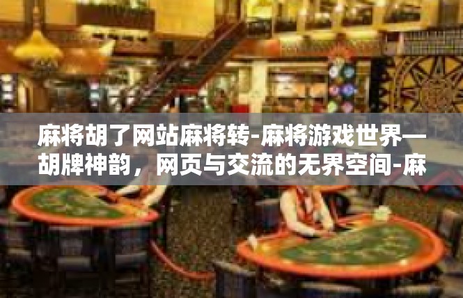 麻将胡了网站麻将转-麻将游戏世界—胡牌神韵，网页与交流的无界空间-麻将胡了网站麻将转
